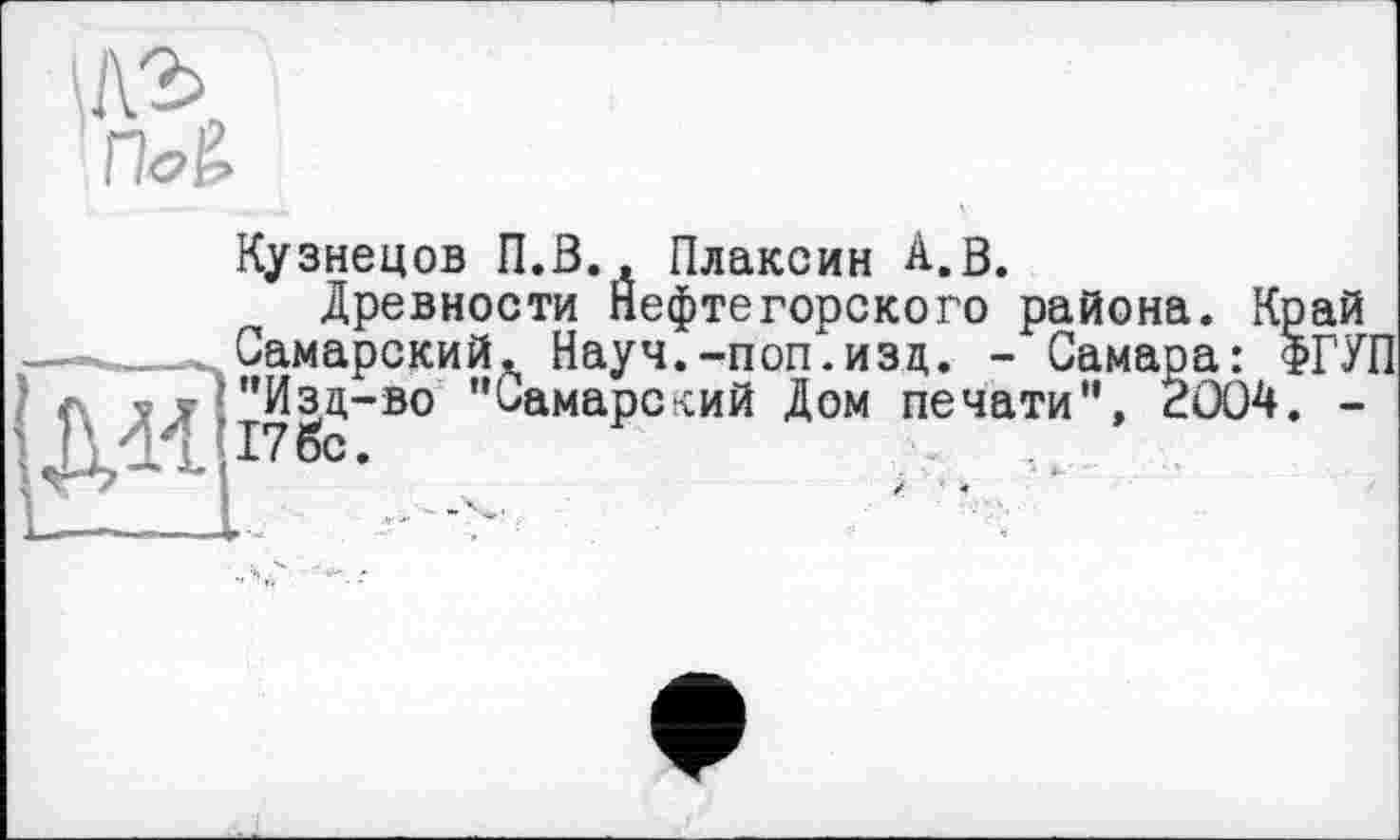 ﻿Кузнецов П.В., Плаксин А. В.
Древности Нефтегорского района Самарский,, Науч.-поп.изд. - Самар vT'"Изд-во "Самарский Дом печати", 2 176с.